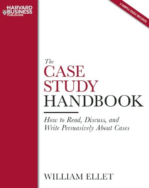 The Case Study Handbook: How to Read, Discuss, and Write Persuasively About Cases - William C. Ellet