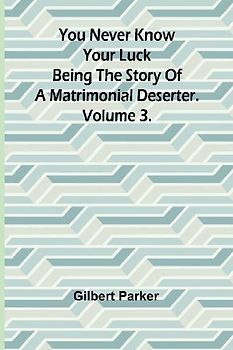 You Never Know Your Luck; being the story of a matrimonial deserter. Volume 3.