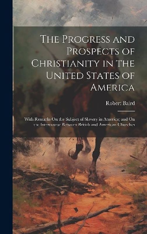 The Progress and Prospects of Christianity in the United States of America: With Remarks On the Subject of Slavery in America; and On the Intercourse