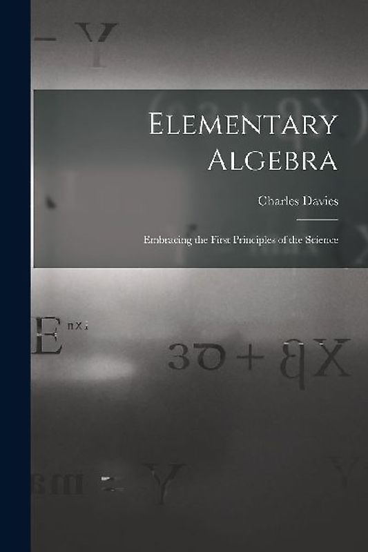 Elementary Algebra: Embracing the First Principles of the Science