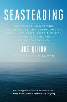 Seasteading: How Floating Nations Will Restore the Environment, Enrich the Poor, Cure the Sick, and Liberate Humanity from Politicians