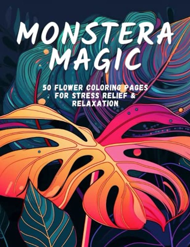 Monstera Magic: 50 Flower Coloring Pages For Stress Relief & Relaxation (Floral Wonders: A Collection of Exquisite Flowers, Band 1)
