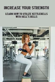 Increase Your Strength: Learn How To Utilize Kettlebells With Hell'S Bells