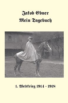 Jakob Ebner: Mein Tagebuch 1. Weltkrieg 1914-1918