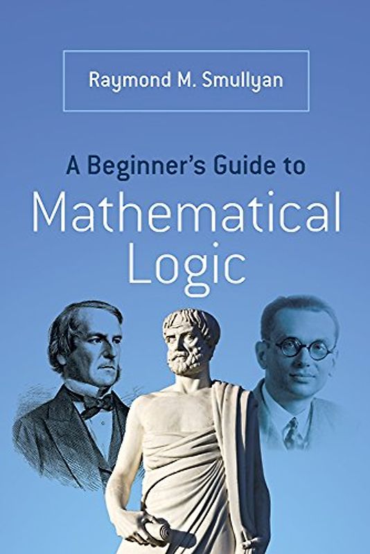 A Beginner's Guide to Mathematical Logic - Smullyan, Raymond