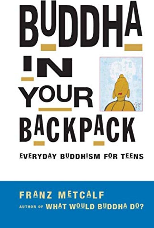 Buddha in Your Backpack: Everyday Buddhism for Teens