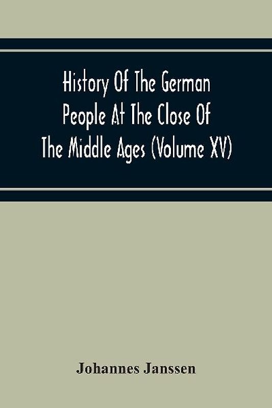 History Of The German People At The Close Of The Middle Ages (Volume Xv) Commerce And Capital-Private Life Of The Different Classes-Mendicancy And Poor Relief