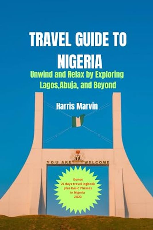 Travel Guide to Nigeria: Unwind and Relax by Exploring Lagos, Abuja, and Beyond (Vacation and Tourism Made Easy, Band 9)