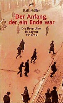 Der Anfang, der ein Ende war. Die Revolution in Bayern 1918/19
