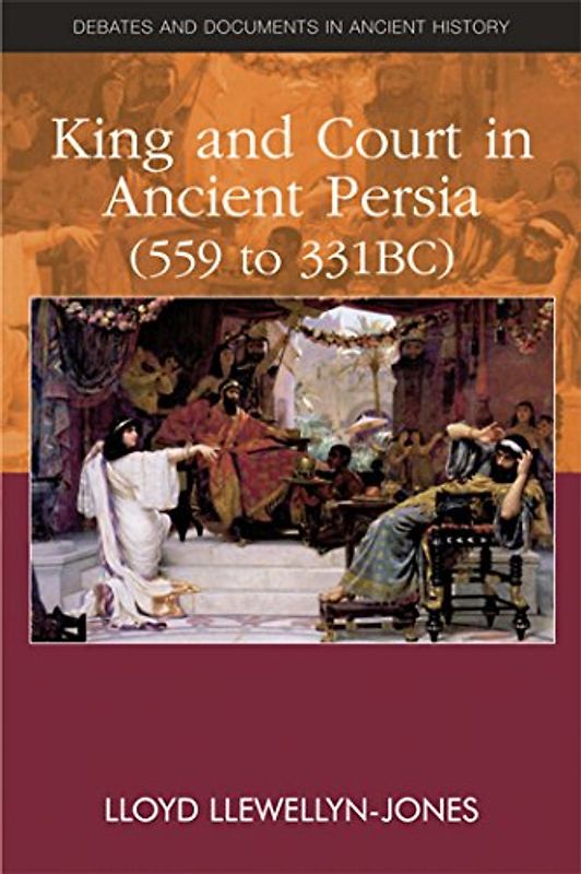 King and Court in Ancient Persia 559 to 331 BCE