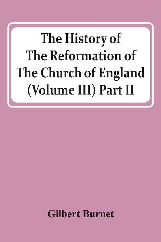 The History Of The Reformation Of The Church Of England (Volume Iii) Part Ii