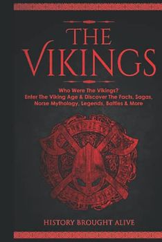 The Vikings: Who Were The Vikings? Enter The Viking Age & Discover The Facts, Sagas, Norse Mythology, Legends, Battles & More