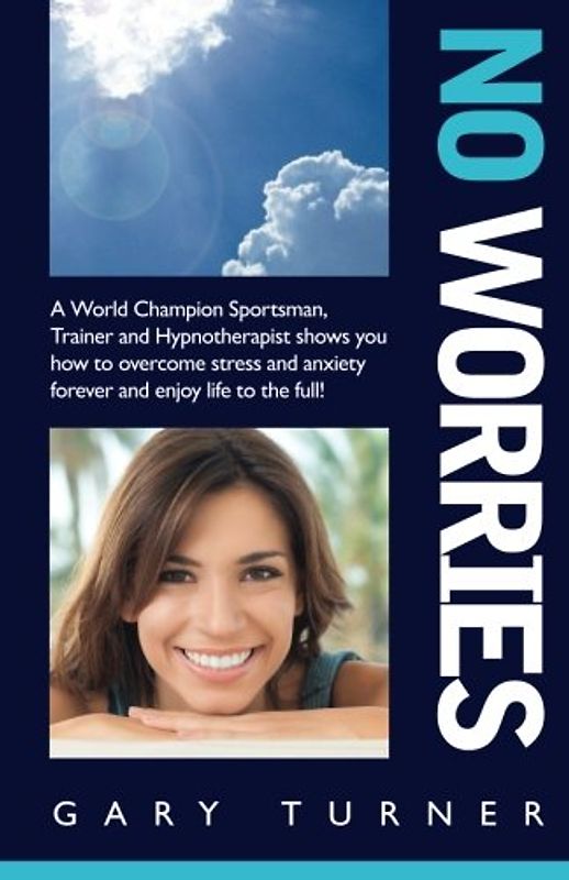 No Worries!: A World Champion Sportsman, Trainer and Hypnotherapist shows you how to overcome stress and anxiety forever and live life to the full!