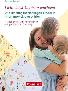 Liebe lässt Gehirne wachsen – Wie Bindungsbeziehungen Kinder in ihrer Entwicklung stärken