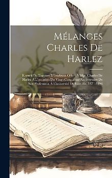 Mélanges Charles De Harlez: Recueil De Travaux D'érudition Offert À Mgr. Charles De Harlez À L'occasion Du Vingt-Cinquième Anniversaire De Son Pro
