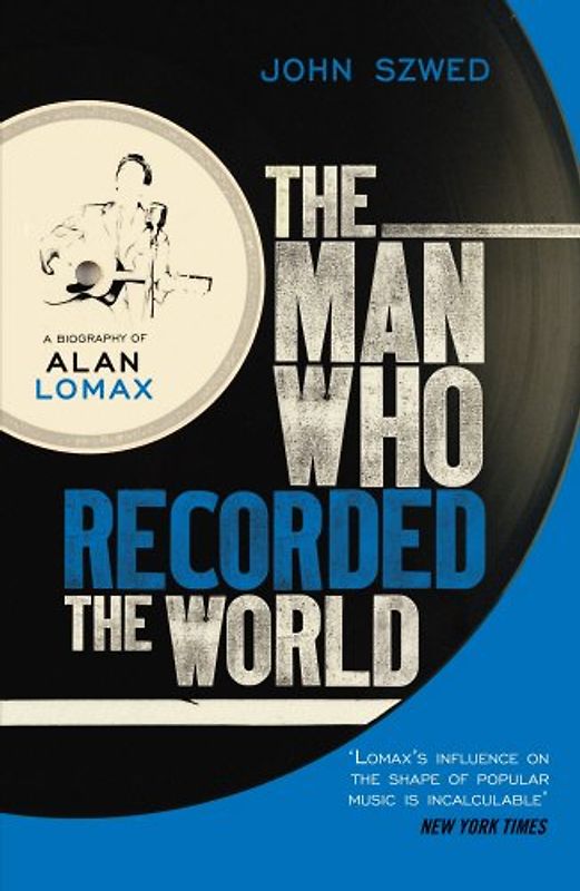 The Man Who Recorded the World: A Biography of Alan Lomax - Szwed, John