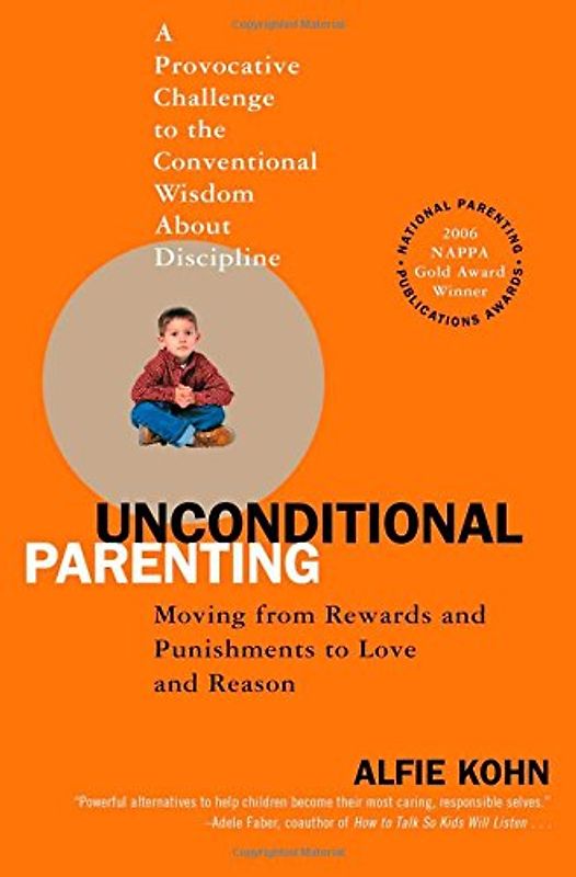 Unconditional Parenting: Moving from Rewards and Punishments to Love and Reason