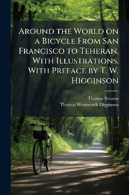 Around the World on a Bicycle From San Francisco to Teheran. With Illustrations. With Preface by T. W. Higginson