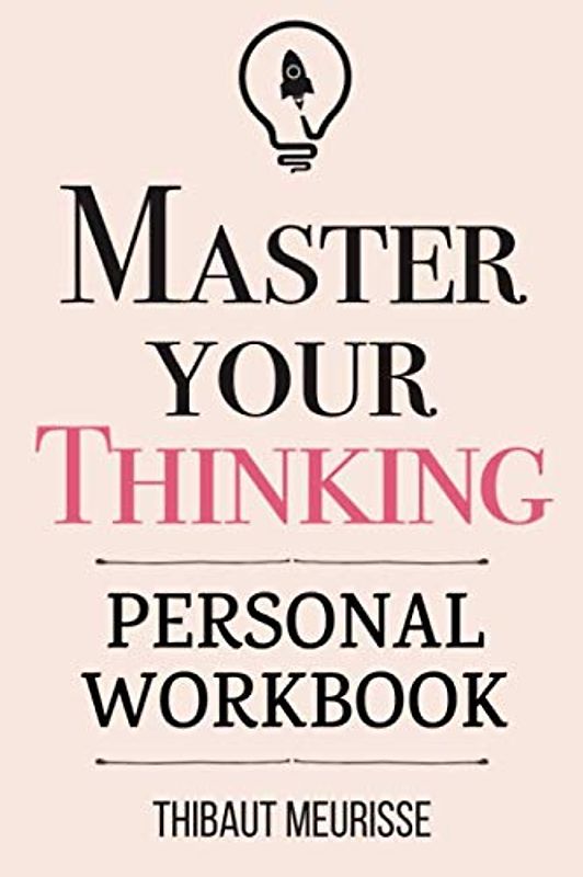 Master Your Thinking: A Practical Guide to Align Yourself with Reality and Achieve Tangible Results in the Real World (Personal Workbook) (Mastery Series Workbooks, Band 5)