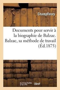 Documents Pour Servir À La Biographie de Balzac. Balzac, Sa Méthode de Travail