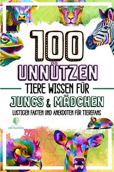 100 UNNÜTZEN TIERE WISSEN FÜR JUNGS UND MÄDCHEN: Lustigen Fakten und Anekdoten für Tierefans (UNGLAUBLICHEN FAKTEN & KURIOSITÄTEN)