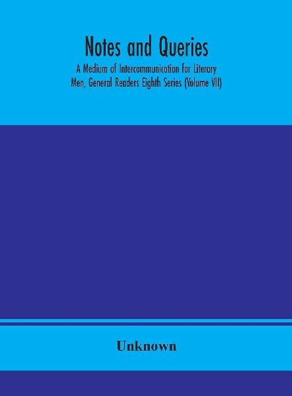 Notes And Queries; A Medium Of Intercommunication For Literary Men, General Readers Eighth Series (Volume Vii)