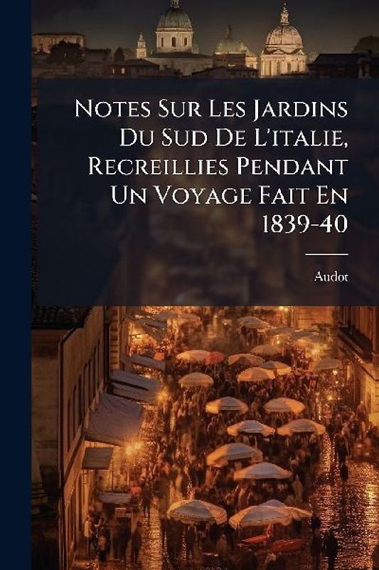 Notes Sur Les Jardins Du Sud De L'italie, Recreillies Pendant Un Voyage Fait En 1839-40