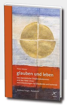 glauben und leben. Das apostolische Glaubensbekenntnis und das Vater Unser für Glaubende und Suchende