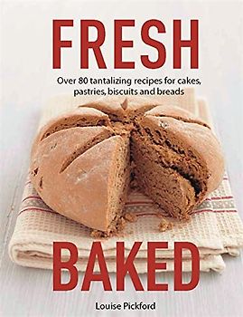 Fresh Baked: Over 80 tantalizing recipes for cakes, pastries, biscuits and breads
