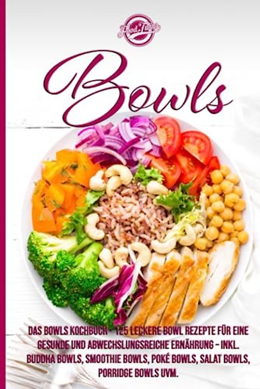 Bowls: Das Bowls Kochbuch - 125 leckere Bowl Rezepte für eine gesunde und abwechslungsreiche Ernährung - Inkl. Buddha Bowls, Smoothie Bowls, Poké Bowls, Salat Bowls, Porridge Bowls uvm.