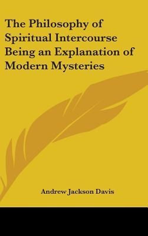 The Philosophy of Spiritual Intercourse Being an Explanation of Modern Mysteries