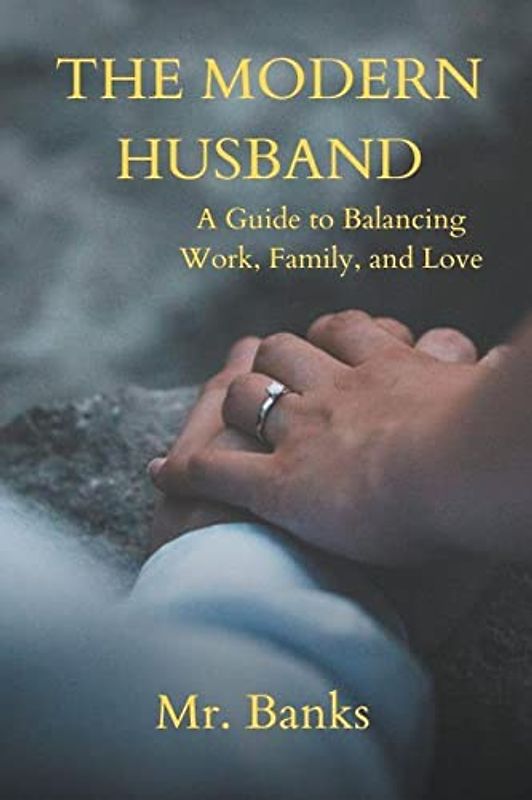 The Modern Husband: A Guide to Balancing Work, Family, and Love