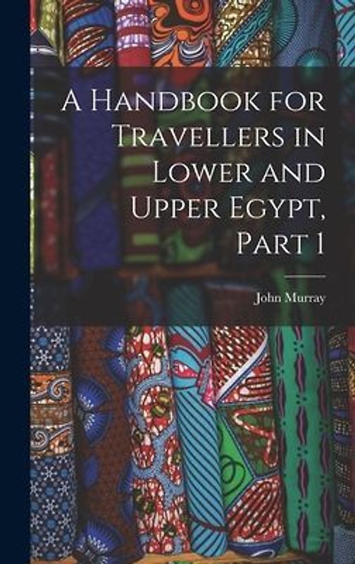 A Handbook for Travellers in Lower and Upper Egypt, Part 1