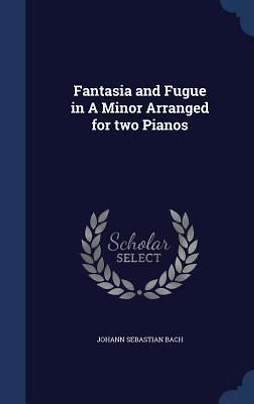 Fantasia and Fugue in A Minor Arranged for two Pianos