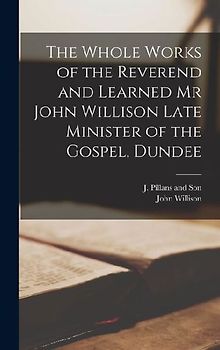 The Whole Works of the Reverend and Learned Mr John Willison Late Minister of the Gospel, Dundee