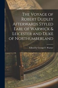 The Voyage of Robert Dudley Afterwards Styled Earl of Warwick & Leicester and Duke of Northumberland