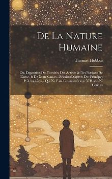 De La Nature Humaine: Ou, Exposition Des Facultés, Des Actions & Des Passions De L'ame, & De Leurs Causes, Déduites D'apreès Des Principes P