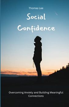 Social Confidence: Overcoming Anxiety and Building Meaningful Connections