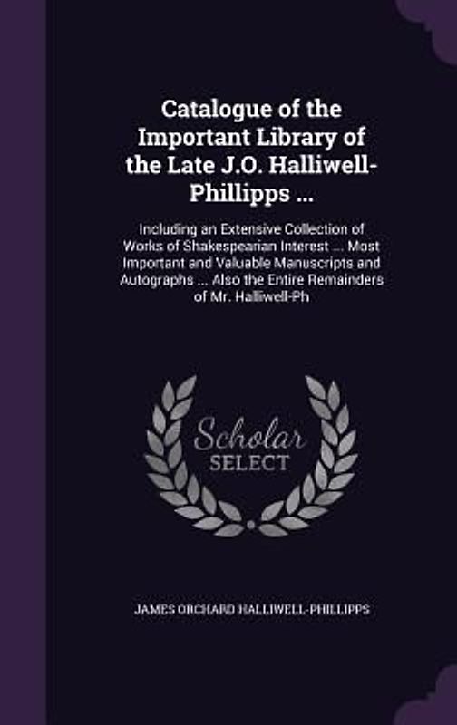 Catalogue of the Important Library of the Late J.O. Halliwell-Phillipps ...