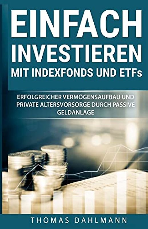 Einfach investieren mit Indexfonds und ETFs: Erfolgreicher Vermögensaufbau und private Altersvorsorge durch passive Geldanlage