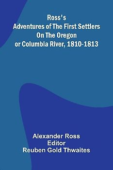 Ross's Adventures of the first settlers on the Oregon or Columbia River, 1810-1813