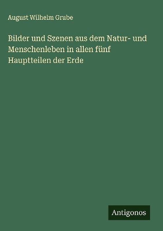 Bilder und Szenen aus dem Natur- und Menschenleben in allen fünf Hauptteilen der Erde