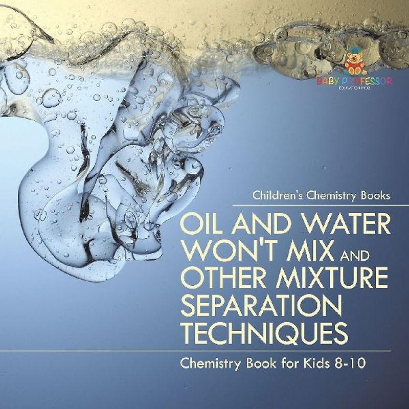 Oil and Water Won't Mix and Other Mixture Separation Techniques - Chemistry Book for Kids 8-10 | Children's Chemistry Books