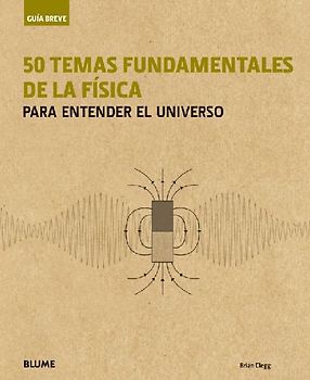 Guía breve : 50 temas fundamentales de la física : para entender el Universo