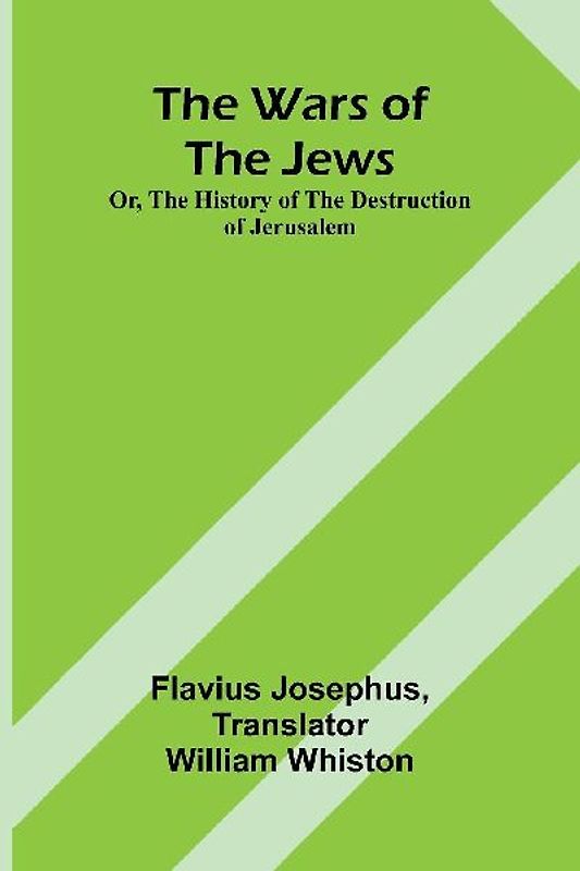 The Wars of the Jews; Or, The History of the Destruction of Jerusalem