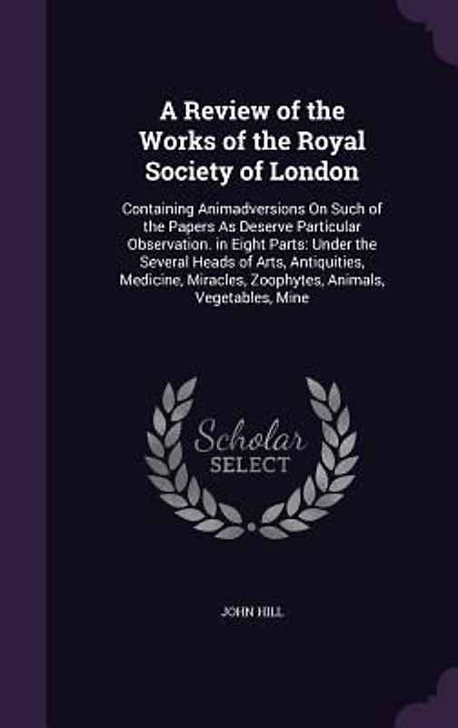 A Review of the Works of the Royal Society of London: Containing Animadversions On Such of the Papers As Deserve Particular Observation. in Eight Part