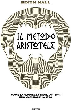 Il metodo Aristotele. Come la saggezza degli antichi può cambiare la vita