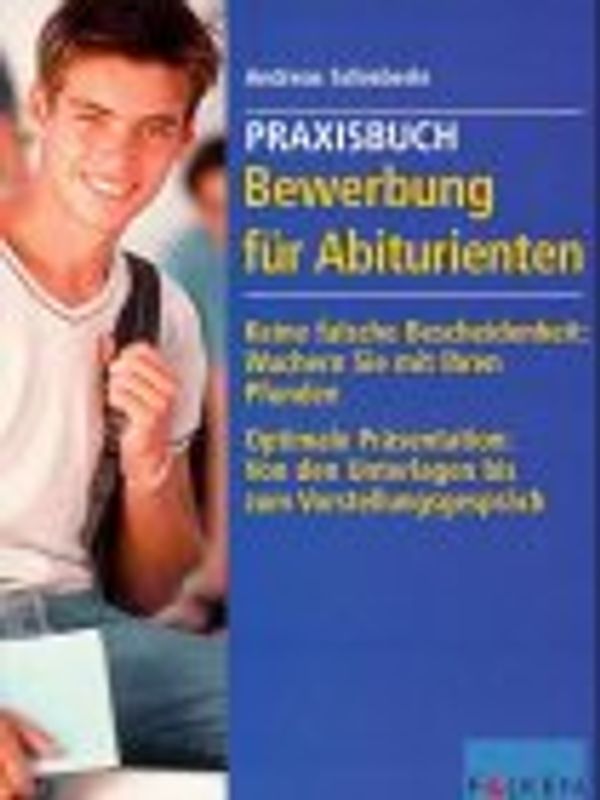 Praxisbuch Bewerbung für Abiturienten. Keine falsche Bescheidenheit: Wuchern mit Ihren Pfunden. Optimale Präsentation: Von den Unterlagen zum Vorstellungsgespräch