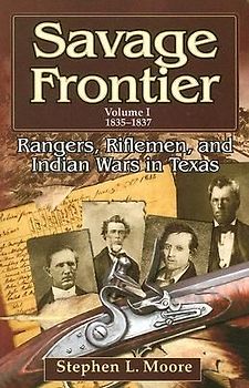 Savage Frontier Volume I: Rangers, Riflemen, and Indian Wars in Texas, 1835-1837