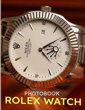 Rolex Watch Photobook: A Luxury Accessory Shown By 30 High-Quality And Premium Images Inside | Gifts For Fashion Fans To Get Inspired And Relaxed